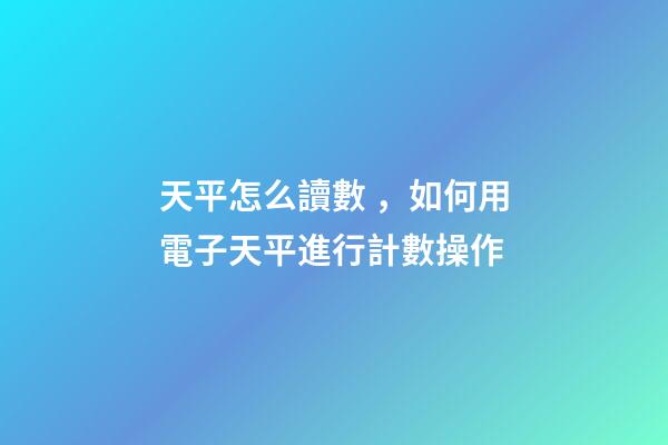 天平怎么讀數，如何用電子天平進行計數操作